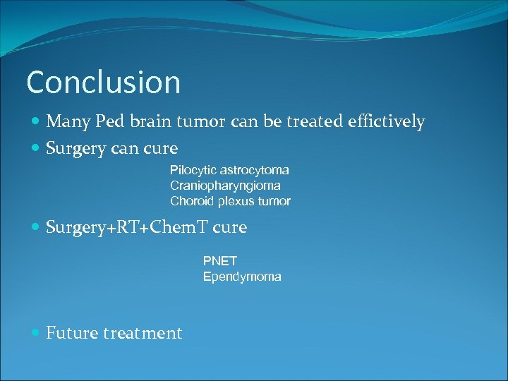 Conclusion Many Ped brain tumor can be treated effictively Surgery can cure Pilocytic astrocytoma