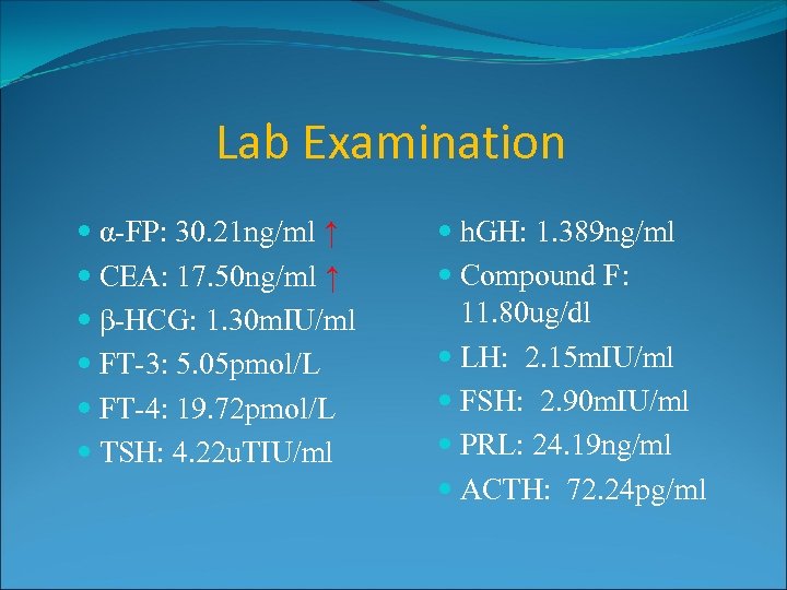 Lab Examination α-FP: 30. 21 ng/ml ↑ CEA: 17. 50 ng/ml ↑ β-HCG: 1.