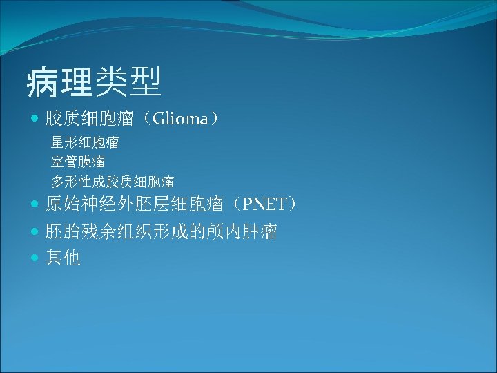 病理类型 胶质细胞瘤（Glioma） 星形细胞瘤 室管膜瘤 多形性成胶质细胞瘤 原始神经外胚层细胞瘤（PNET） 胚胎残余组织形成的颅内肿瘤 其他 