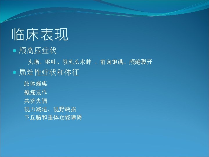 临床表现 颅高压症状 头痛、呕吐、视乳头水肿 、前囟饱满、颅缝裂开 局灶性症状和体征 肢体瘫痪 癫痫发作 共济失调 视力减退、视野缺损 下丘脑和垂体功能障碍 