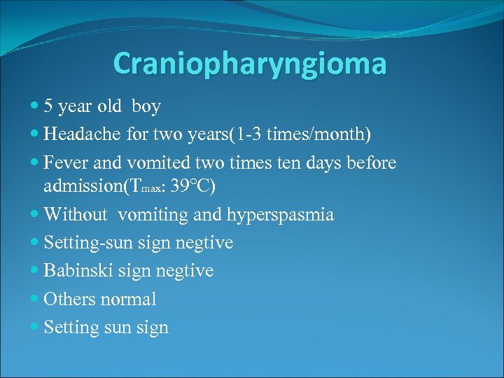 Craniopharyngioma 5 year old boy Headache for two years(1 -3 times/month) Fever and vomited