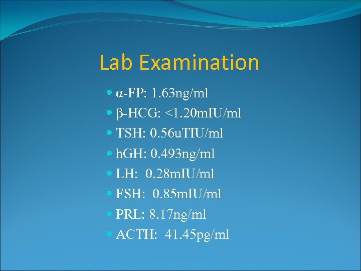 Lab Examination α-FP: 1. 63 ng/ml β-HCG: <1. 20 m. IU/ml TSH: 0. 56