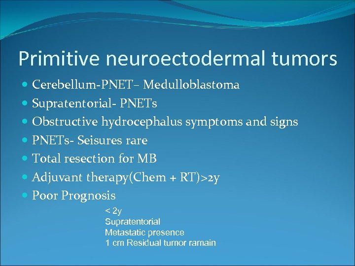 Primitive neuroectodermal tumors Cerebellum-PNET– Medulloblastoma Supratentorial- PNETs Obstructive hydrocephalus symptoms and signs PNETs- Seisures