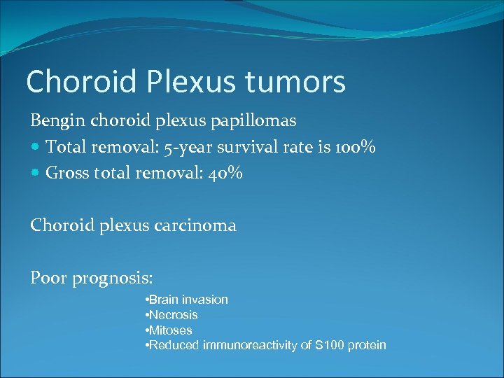 Choroid Plexus tumors Bengin choroid plexus papillomas Total removal: 5 -year survival rate is