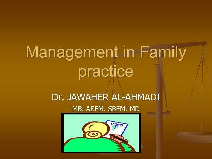 Management in Family practice Dr. JAWAHER AL-AHMADI MB. ABFM. SBFM. MD 