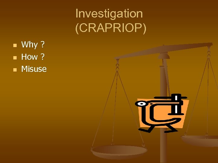 Investigation (CRAPRIOP) n n n Why ? How ? Misuse 