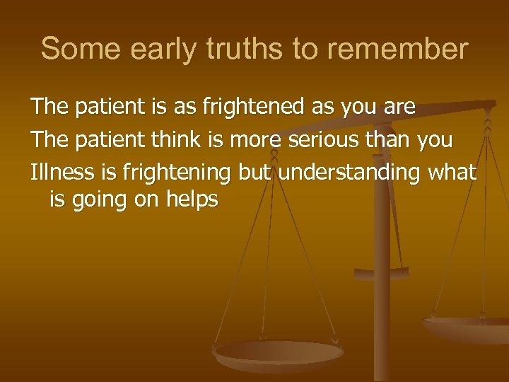 Some early truths to remember The patient is as frightened as you are The