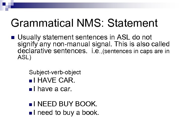 Grammatical NMS: Statement n Usually statement sentences in ASL do not signify any non-manual