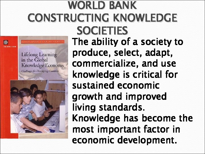 WORLD BANK CONSTRUCTING KNOWLEDGE SOCIETIES The ability of a society to produce, select, adapt,