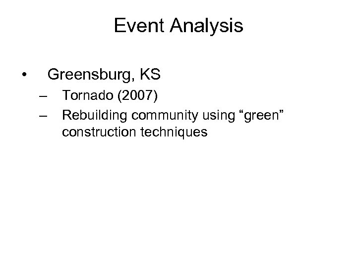 Event Analysis • Greensburg, KS – – Tornado (2007) Rebuilding community using “green” construction