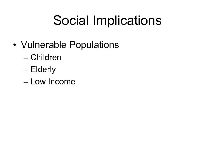 Social Implications • Vulnerable Populations – Children – Elderly – Low Income 