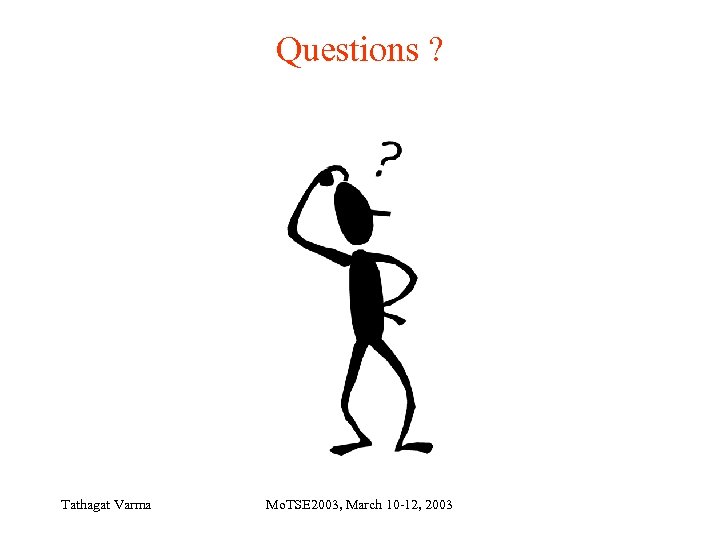 Questions ? Tathagat Varma Mo. TSE 2003, March 10 -12, 2003 