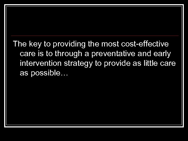 The key to providing the most cost-effective care is to through a preventative and