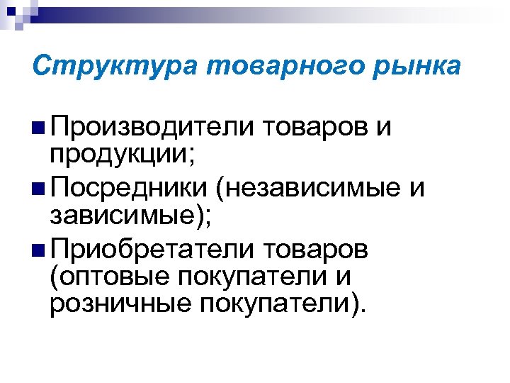 Структура товарного рынка n Производители товаров и продукции; n Посредники (независимые и зависимые); n