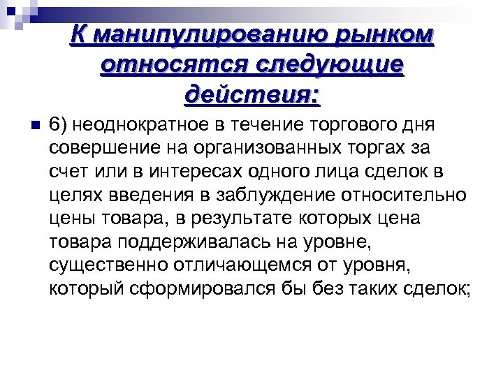 К манипулированию рынком относятся следующие действия: n 6) неоднократное в течение торгового дня совершение