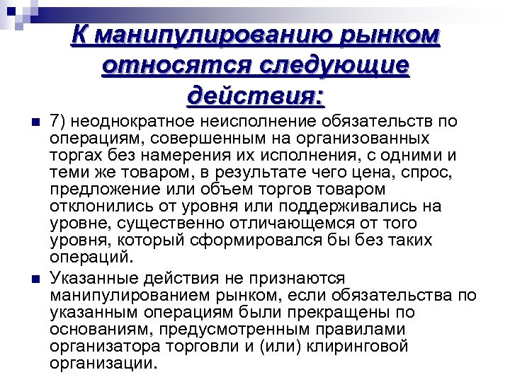 К манипулированию рынком относятся следующие действия: n n 7) неоднократное неисполнение обязательств по операциям,