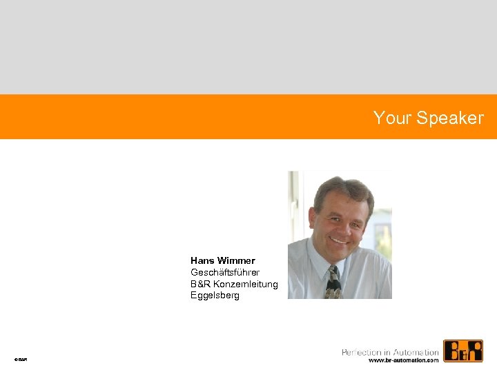 Your Speaker Hans Wimmer Geschäftsführer B&R Konzernleitung Eggelsberg © B&R 