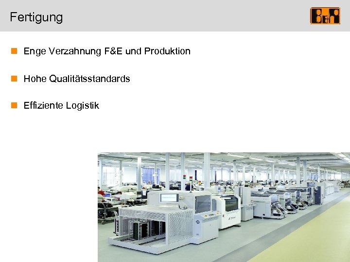 Fertigung n Enge Verzahnung F&E und Produktion n Hohe Qualitätsstandards n Effiziente Logistik 