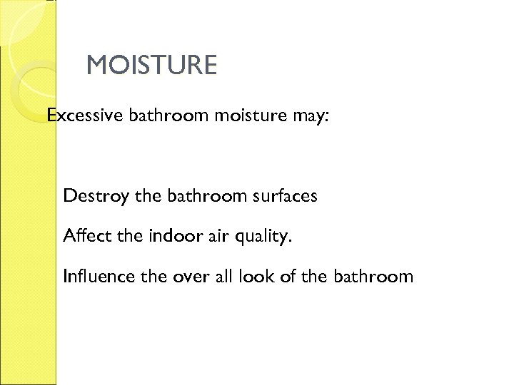 MOISTURE Excessive bathroom moisture may: Destroy the bathroom surfaces Affect the indoor air quality.