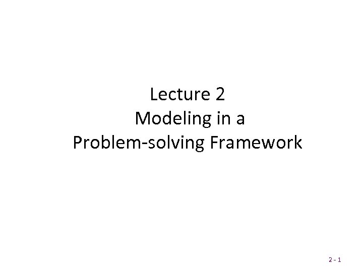 Lecture 2 Modeling in a Problem-solving Framework 2 -1 2 - 1 