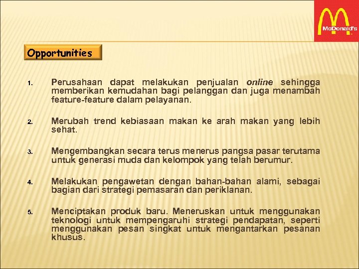 Opportunities 1. Perusahaan dapat melakukan penjualan online sehingga memberikan kemudahan bagi pelanggan dan juga