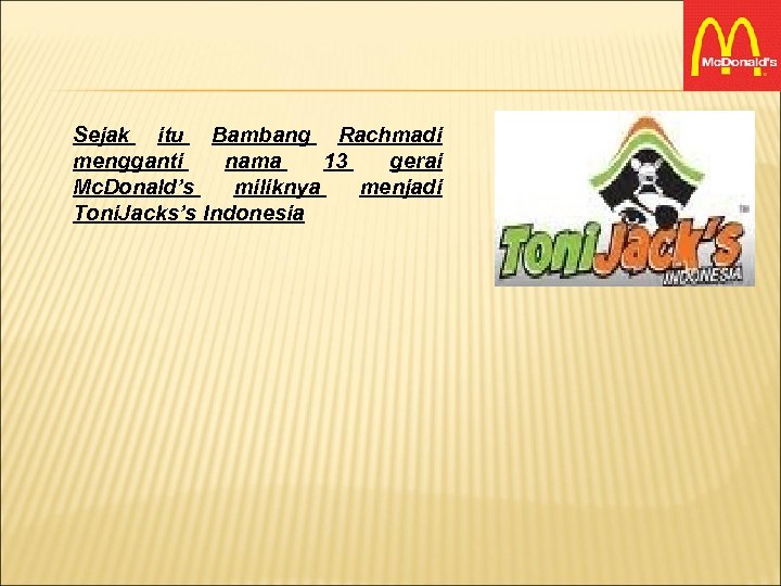 Sejak itu Bambang Rachmadi mengganti nama 13 gerai Mc. Donald’s miliknya menjadi Toni. Jacks’s