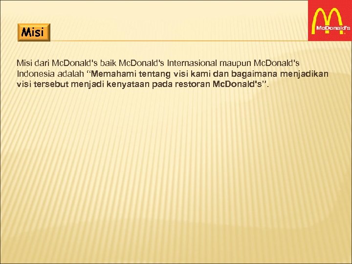 Misi dari Mc. Donald's baik Mc. Donald's Internasional maupun Mc. Donald's Indonesia adalah “Memahami