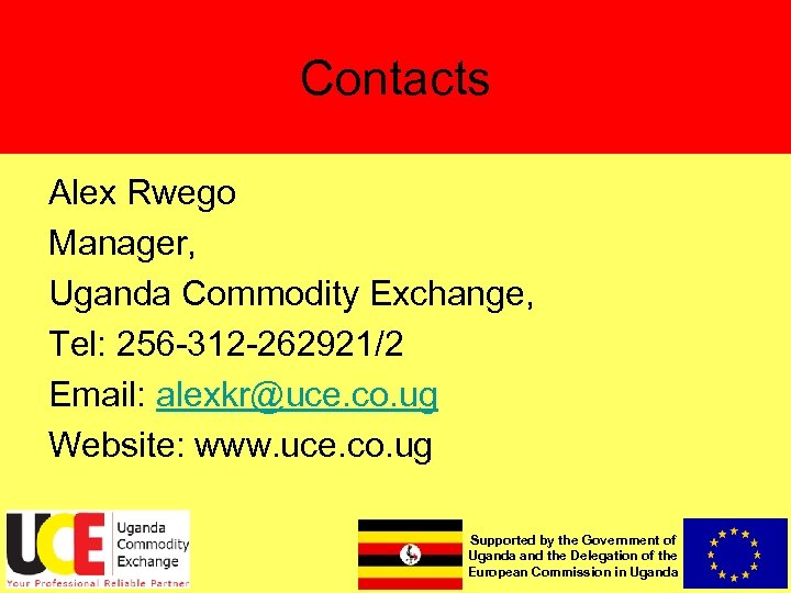 Contacts Alex Rwego Manager, Uganda Commodity Exchange, Tel: 256 -312 -262921/2 Email: alexkr@uce. co.