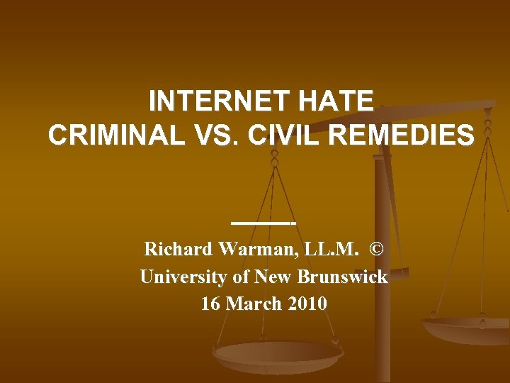 INTERNET HATE CRIMINAL VS. CIVIL REMEDIES ------- Richard Warman, LL. M. © University of