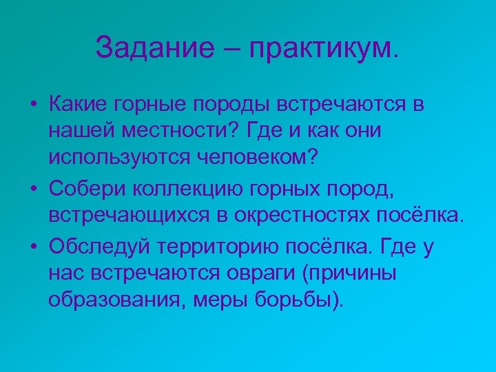 Задание – практикум. • Какие горные породы встречаются в нашей местности? Где и как