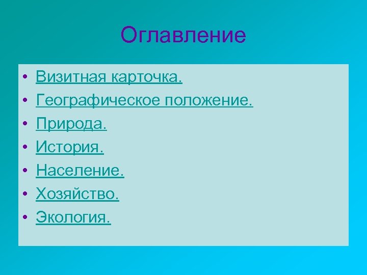 Оглавление • • Визитная карточка. Географическое положение. Природа. История. Население. Хозяйство. Экология. 