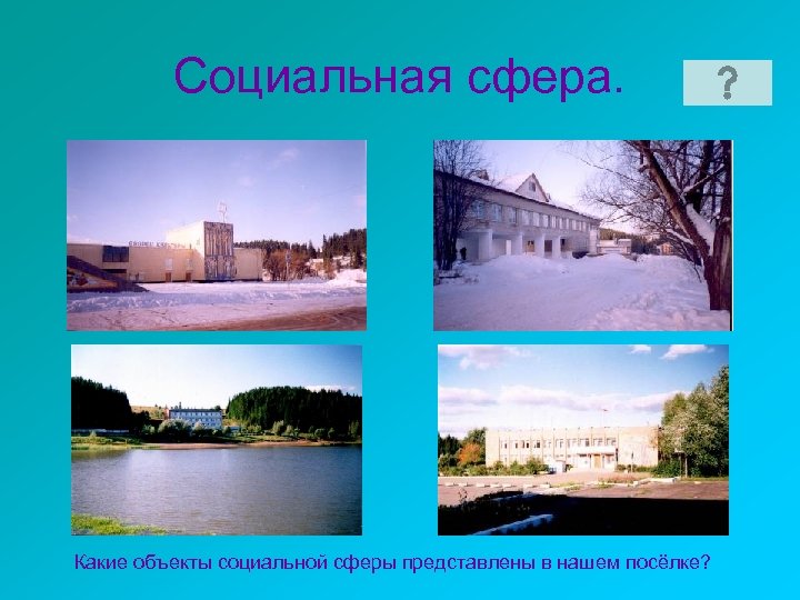 Социальная сфера. Какие объекты социальной сферы представлены в нашем посёлке? 