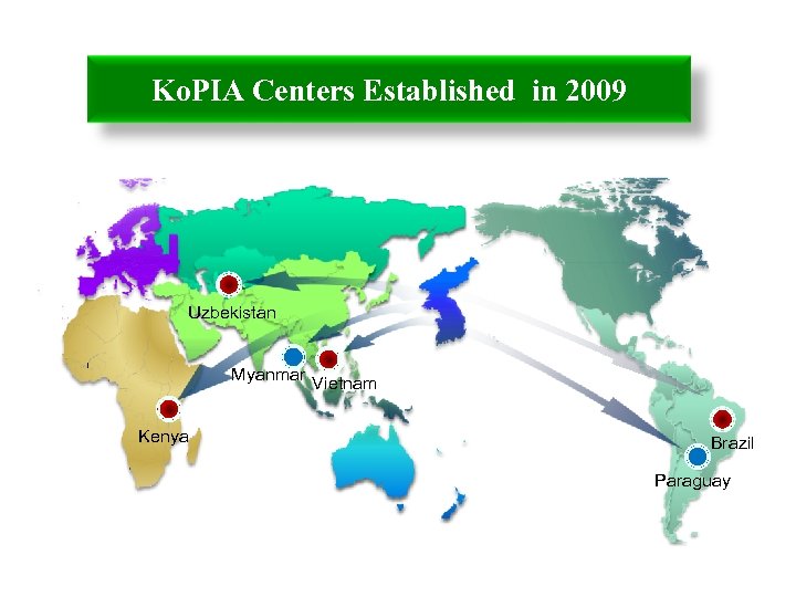 Ko. PIA Centers Established in 2009 Uzbekistan Myanmar Kenya Vietnam Brazil Paraguay 
