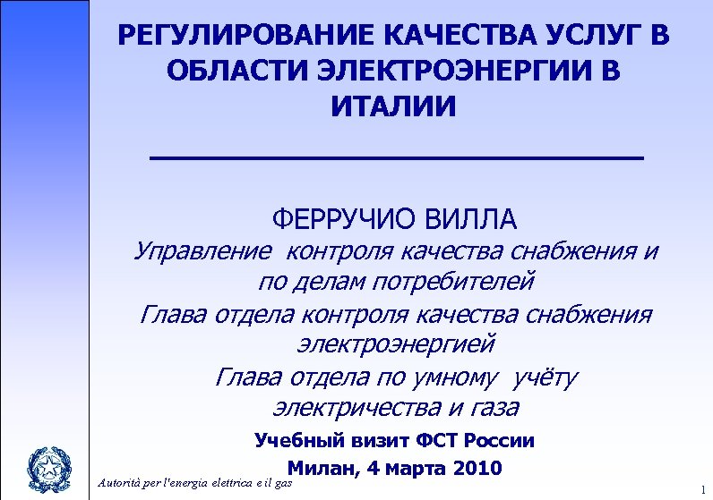 РЕГУЛИРОВАНИЕ КАЧЕСТВА УСЛУГ В ОБЛАСТИ ЭЛЕКТРОЭНЕРГИИ В ИТАЛИИ ФЕРРУЧИО ВИЛЛА Управление контроля качества снабжения