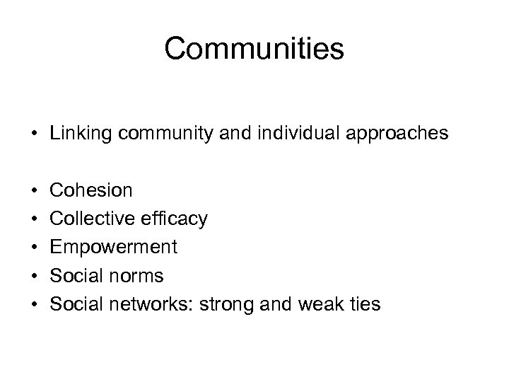 Communities • Linking community and individual approaches • • • Cohesion Collective efficacy Empowerment