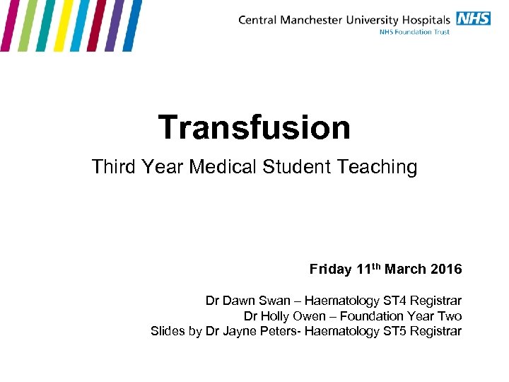 Transfusion Third Year Medical Student Teaching Friday 11 th March 2016 Dr Dawn Swan