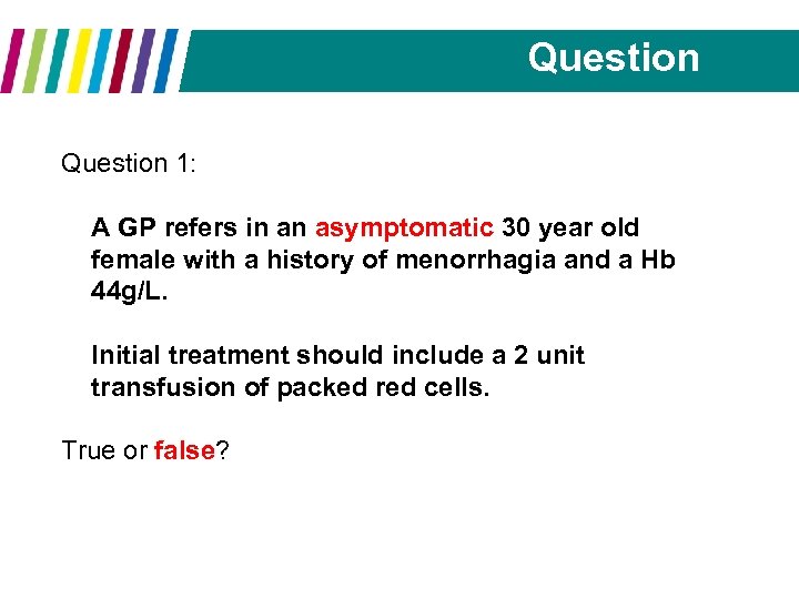 Question 1: A GP refers in an asymptomatic 30 year old female with a