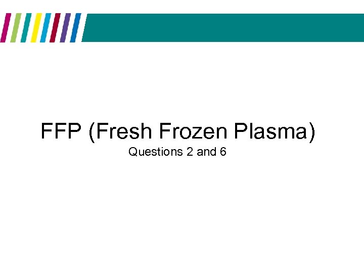 FFP (Fresh Frozen Plasma) Questions 2 and 6 