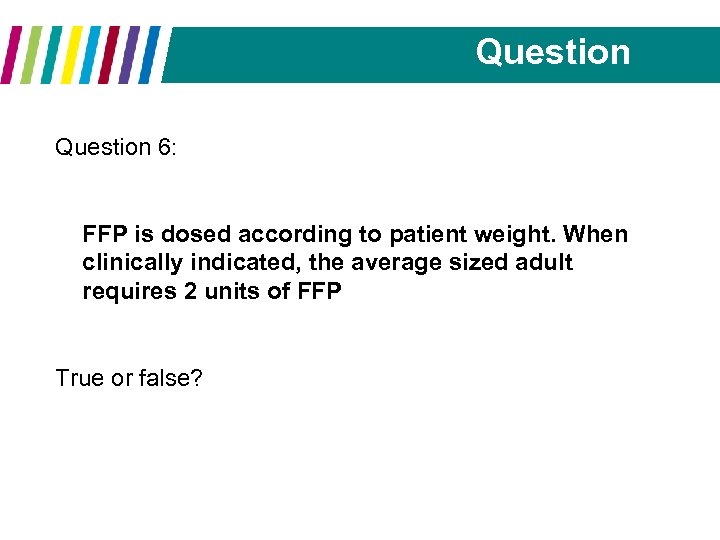 Question 6: FFP is dosed according to patient weight. When clinically indicated, the average