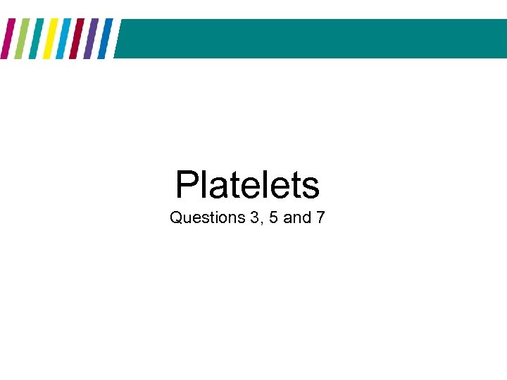 Platelets Questions 3, 5 and 7 