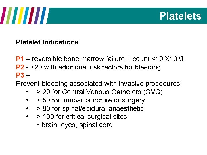 Platelets Platelet Indications: P 1 – reversible bone marrow failure + count <10 X