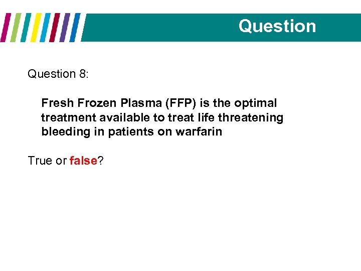 Question 8: Fresh Frozen Plasma (FFP) is the optimal treatment available to treat life