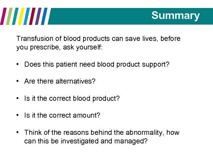 Summary Transfusion of blood products can save lives, before you prescribe, ask yourself: •