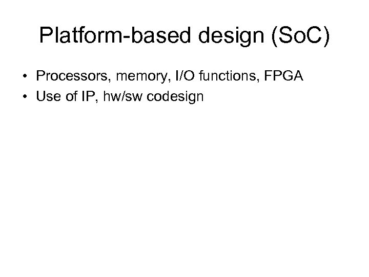 Platform-based design (So. C) • Processors, memory, I/O functions, FPGA • Use of IP,