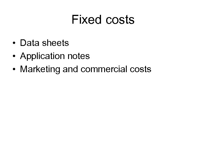 Fixed costs • Data sheets • Application notes • Marketing and commercial costs 