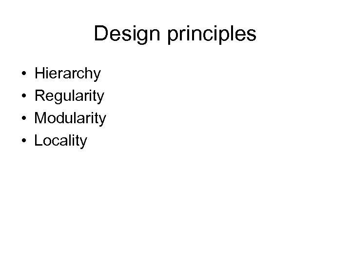 Design principles • • Hierarchy Regularity Modularity Locality 