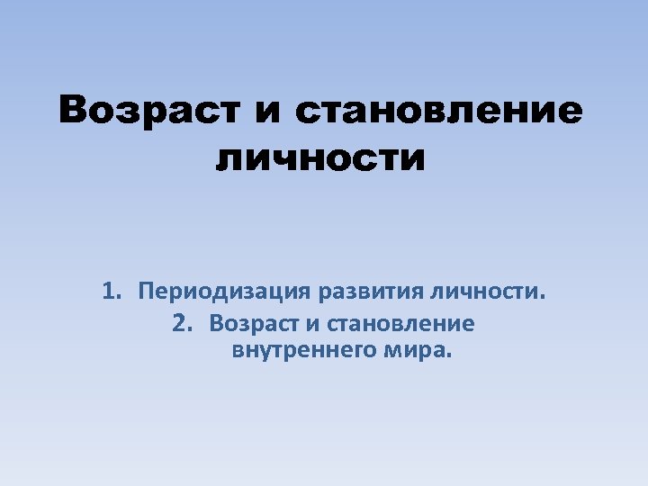 Возраст и становление личности 1. Периодизация развития личности. 2. Возраст и становление внутреннего мира.