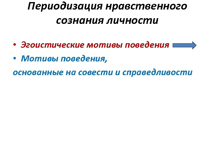 Периодизация нравственного сознания личности • Эгоистические мотивы поведения • Мотивы поведения, основанные на совести