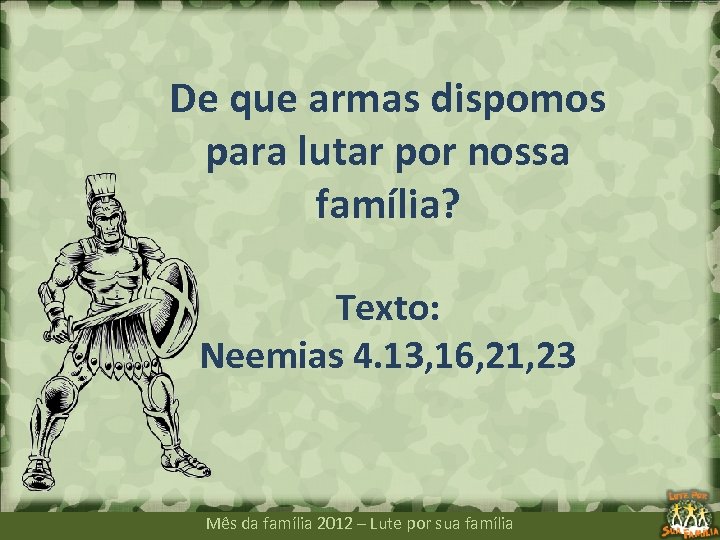 De que armas dispomos para lutar por nossa família? Texto: Neemias 4. 13, 16,