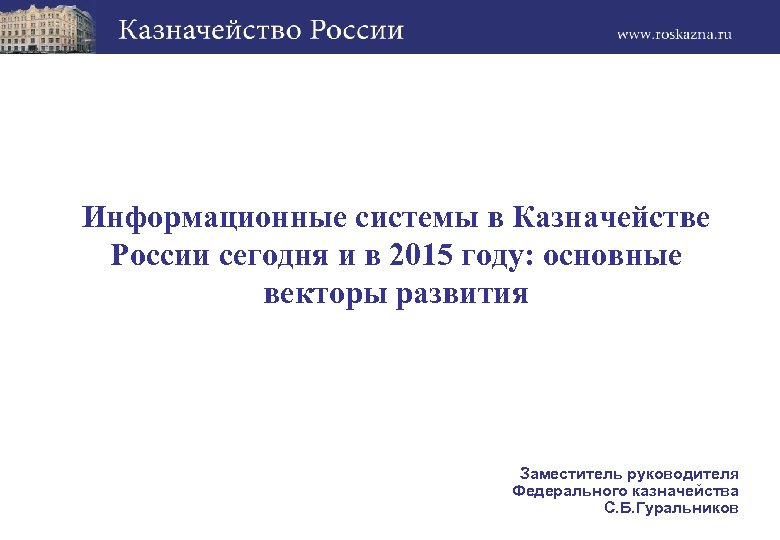 Информационные системы в Казначействе России сегодня и в 2015 году: основные векторы развития Заместитель